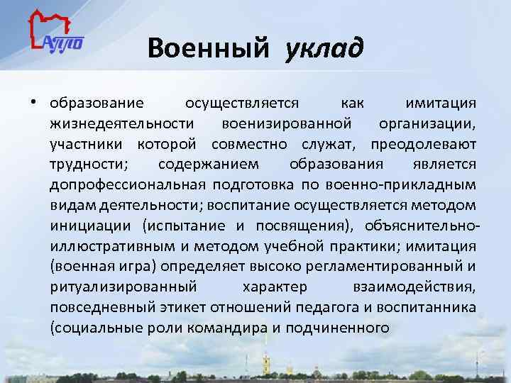 Военный уклад • образование осуществляется как имитация жизнедеятельности военизированной организации, участники которой совместно служат,