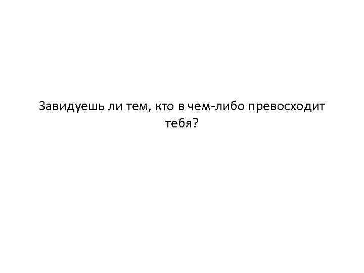 Завидуешь ли тем, кто в чем-либо превосходит тебя? 