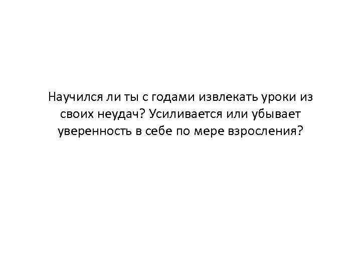 Научился ли ты с годами извлекать уроки из своих неудач? Усиливается или убывает уверенность