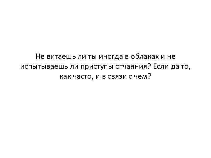 Не витаешь ли ты иногда в облаках и не испытываешь ли приступы отчаяния? Если