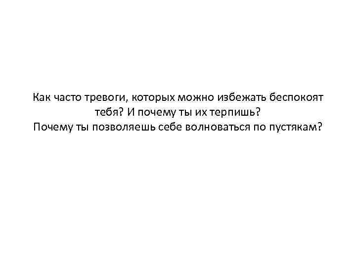 Как часто тревоги, которых можно избежать беспокоят тебя? И почему ты их терпишь? Почему