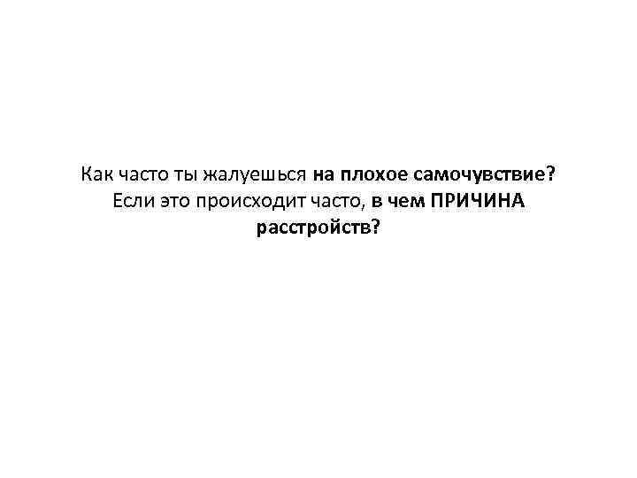 Как часто ты жалуешься на плохое самочувствие? Если это происходит часто, в чем ПРИЧИНА