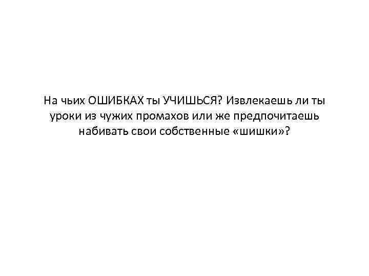 На чьих ОШИБКАХ ты УЧИШЬСЯ? Извлекаешь ли ты уроки из чужих промахов или же