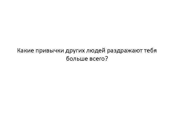 Поступок привычка судьба. Какие качества раздражают в людях. Какие качества вас раздражают в людях.