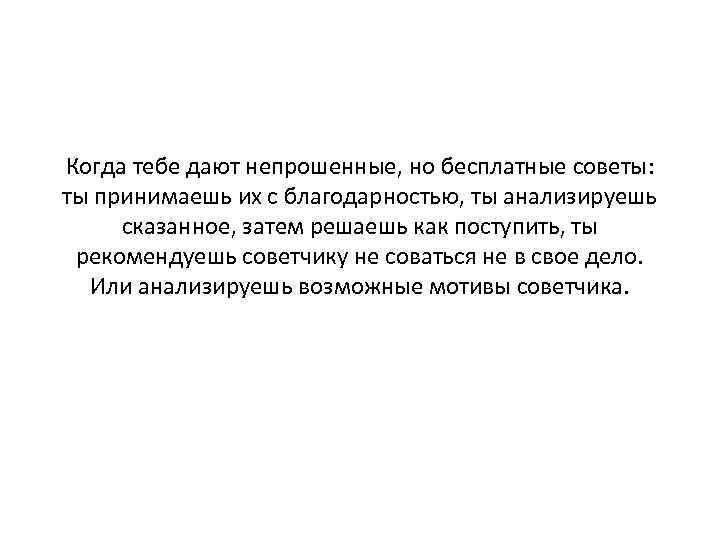 Когда тебе дают непрошенные, но бесплатные советы: ты принимаешь их с благодарностью, ты анализируешь