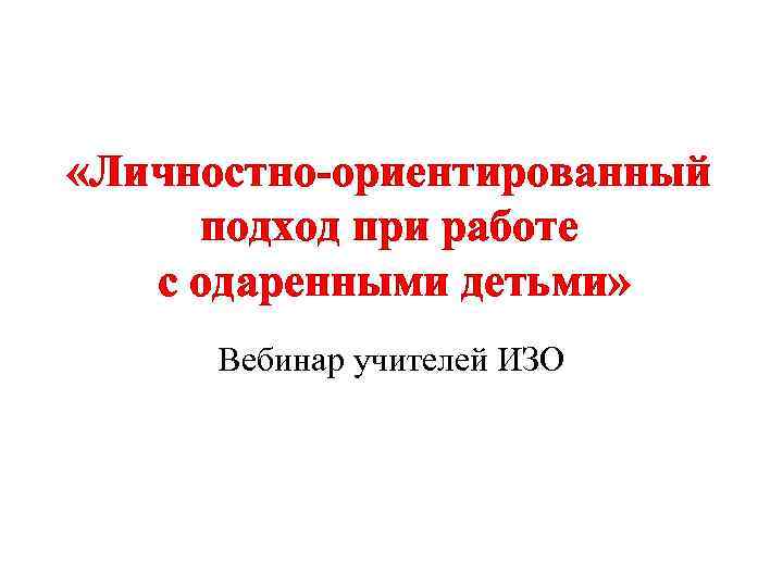  «Личностно-ориентированный подход при работе с одаренными детьми» Вебинар учителей ИЗО 