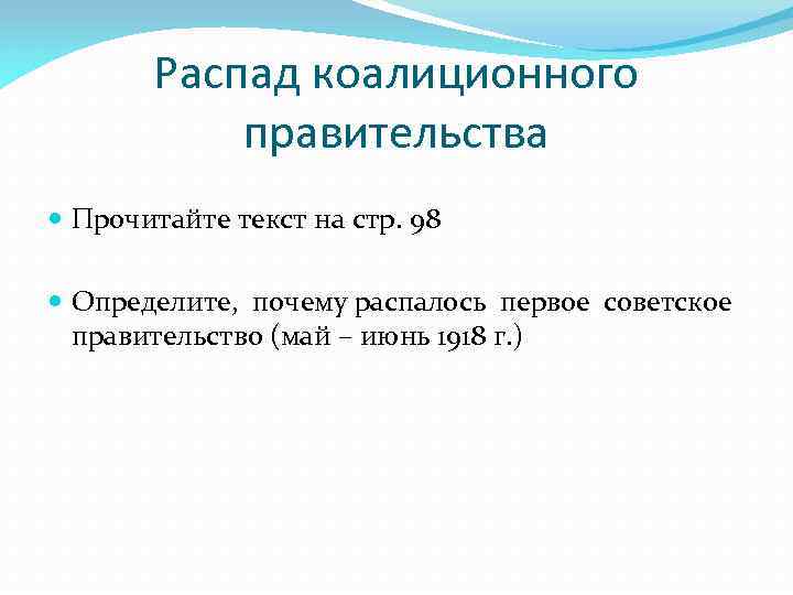 Распад коалиционного правительства Прочитайте текст на стр. 98 Определите, почему распалось первое советское правительство