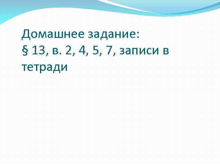 Домашнее задание: § 13, в. 2, 4, 5, 7, записи в тетради 