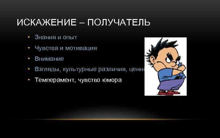 ИСКАЖЕНИЕ – ПОЛУЧАТЕЛЬ • Знания и опыт • Чувства и мотивация • Внимание •