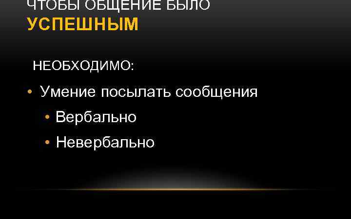 ЧТОБЫ ОБЩЕНИЕ БЫЛО УСПЕШНЫМ НЕОБХОДИМО: • Умение посылать сообщения • Вербально • Невербально 