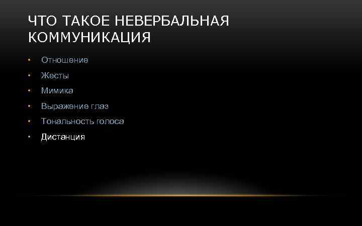 ЧТО ТАКОЕ НЕВЕРБАЛЬНАЯ КОММУНИКАЦИЯ • Отношение • Жесты • Мимика • Выражение глаз •