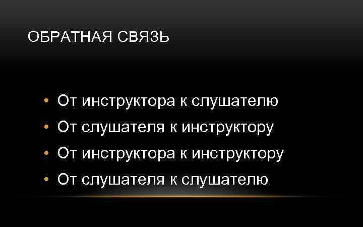 ОБРАТНАЯ СВЯЗЬ • От инструктора к слушателю • От слушателя к инструктору • От