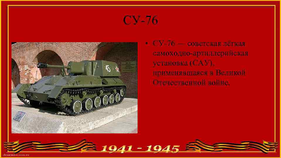 СУ-76 • СУ-76 — советская лёгкая самоходно-артиллерийская установка (САУ), применявшаяся в Великой Отечественной войне.