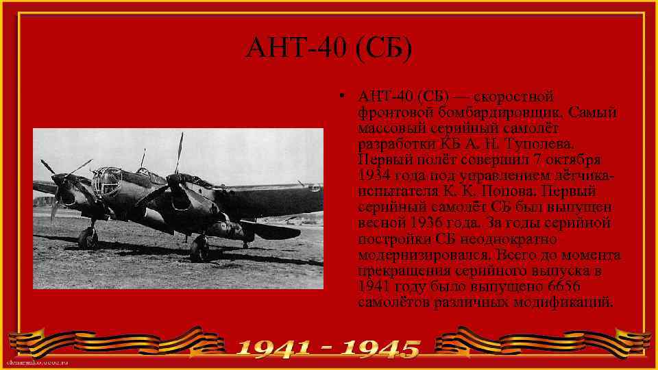 АНТ-40 (СБ) • АНТ-40 (СБ) — скоростной фронтовой бомбардировщик. Самый массовый серийный самолёт разработки