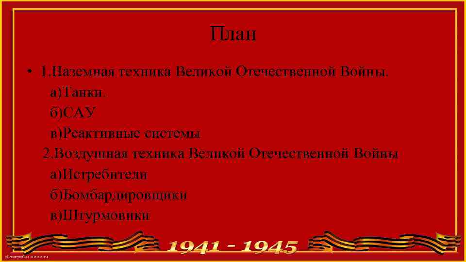 План • 1. Наземная техника Великой Отечественной Войны. а)Танки. б)САУ в)Реактивные системы 2. Воздушная