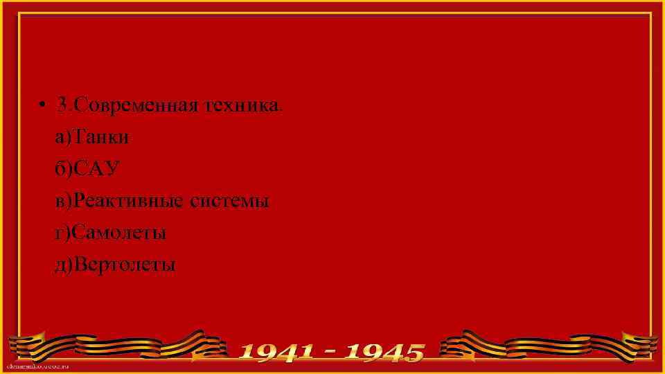  • 3. Современная техника. а)Танки б)САУ в)Реактивные системы г)Самолеты д)Вертолеты 