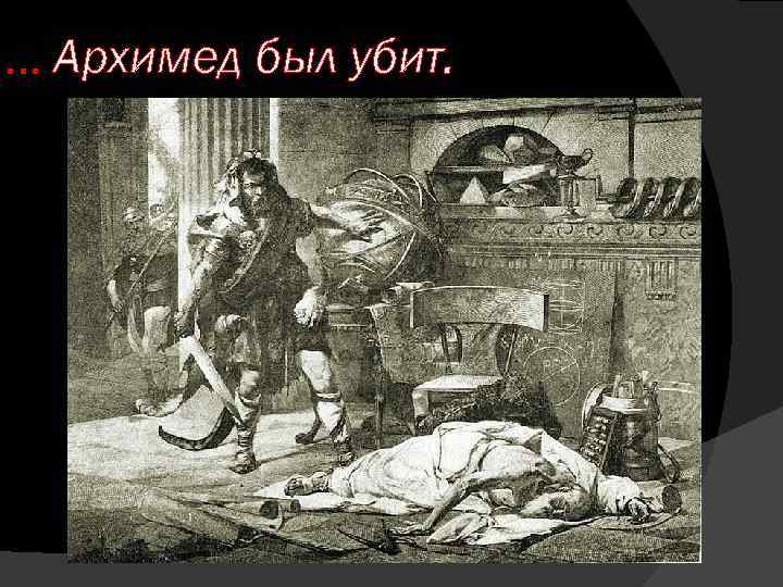 … Архимед был убит. 