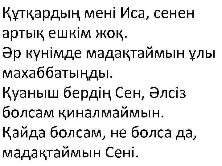 Құтқардың мені Иса, сенен артық ешкім жоқ. Әр күнімде мадақтаймын ұлы махаббатыңды. Қуаныш бердің