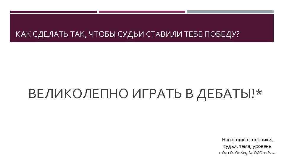 КАК СДЕЛАТЬ ТАК, ЧТОБЫ СУДЬИ СТАВИЛИ ТЕБЕ ПОБЕДУ? ВЕЛИКОЛЕПНО ИГРАТЬ В ДЕБАТЫ!* Напарник, соперники,