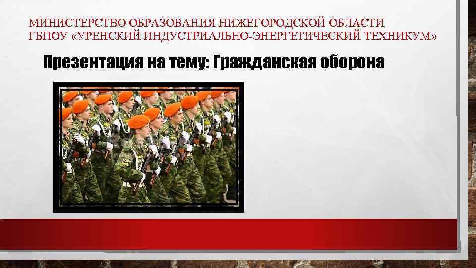 МИНИСТЕРСТВО ОБРАЗОВАНИЯ НИЖЕГОРОДСКОЙ ОБЛАСТИ ГБПОУ «УРЕНСКИЙ ИНДУСТРИАЛЬНО-ЭНЕРГЕТИЧЕСКИЙ ТЕХНИКУМ» Презентация на тему: Гражданская оборона 