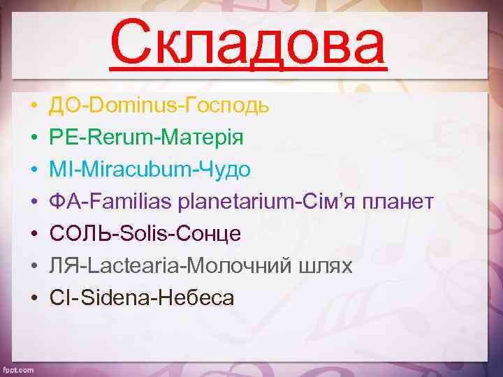 Складова • • ДО-Dominus-Господь РЕ-Rerum-Матерія МІ-Miracubum-Чудо ФА-Familias planetarium-Сім’я планет СОЛЬ-Solis-Сонце ЛЯ-Lactearia-Молочний шлях СІ-Sidena-Небеса 