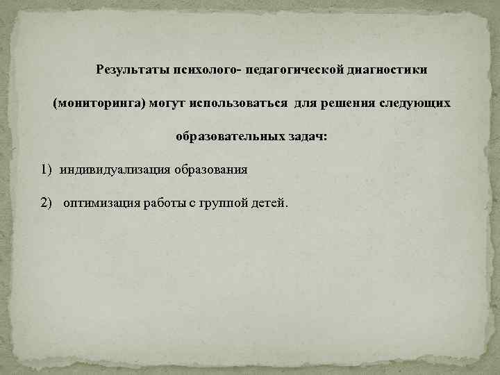 Результаты психолого- педагогической диагностики (мониторинга) могут использоваться для решения следующих образовательных задач: 1) индивидуализация