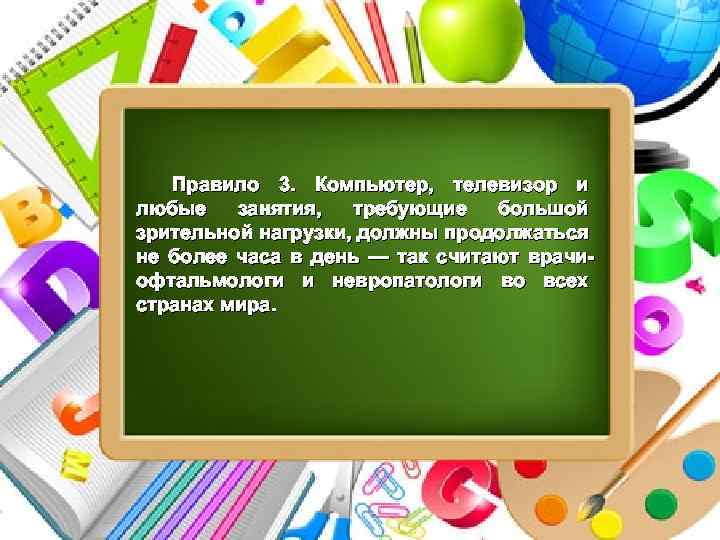 Правило 3. Компьютер, телевизор и любые занятия, требующие большой зрительной нагрузки, должны продолжаться не