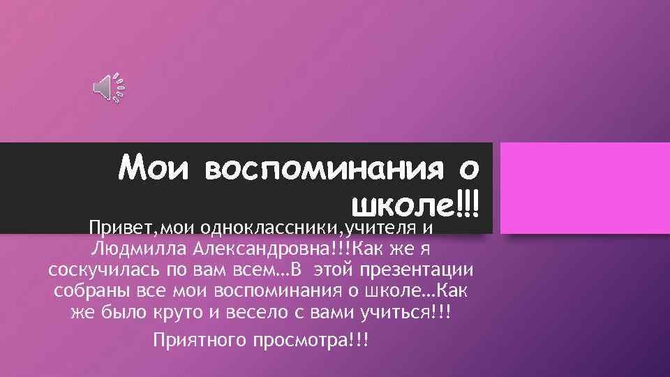 Мои воспоминания о школе!!! Привет, мои одноклассники, учителя и Людмилла Александровна!!!Как же я соскучилась