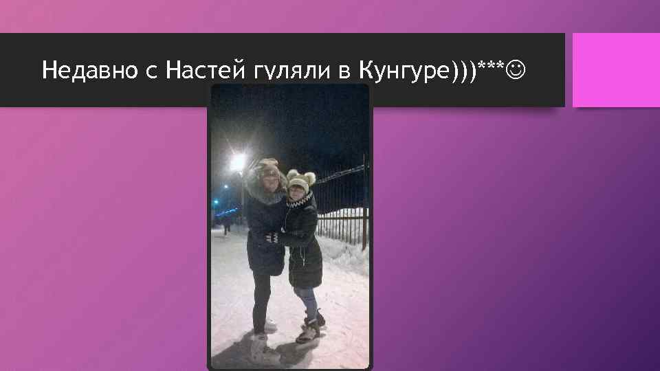 Недавно с Настей гуляли в Кунгуре)))*** 