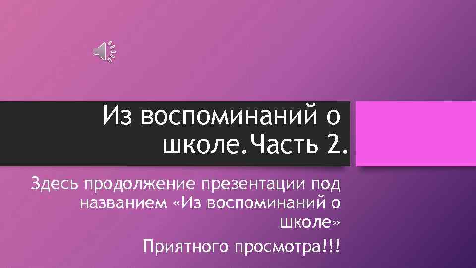 Из воспоминаний о школе. Часть 2. Здесь продолжение презентации под названием «Из воспоминаний о