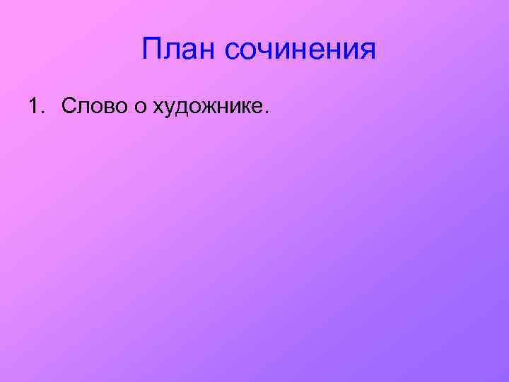 План сочинения 1. Слово о художнике. 