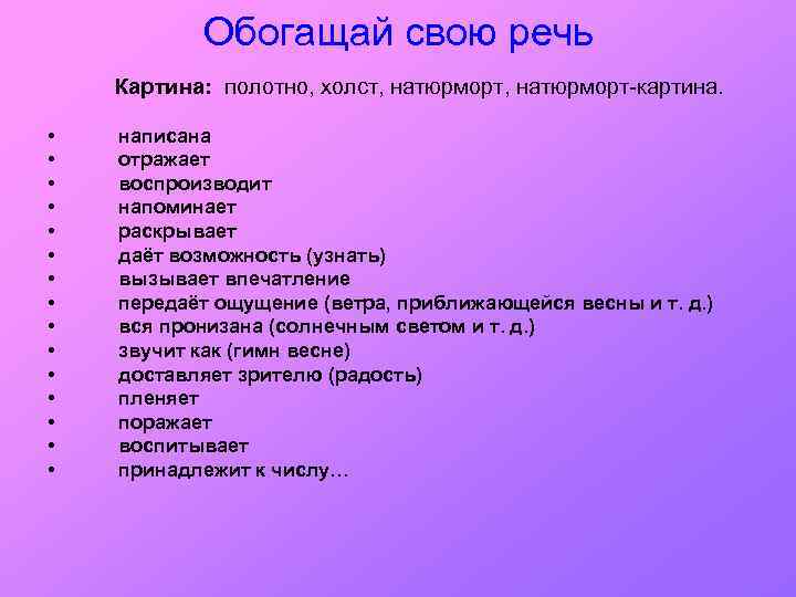 Обогащай свою речь Картина: полотно, холст, натюрморт-картина. • • • • написана отражает воспроизводит