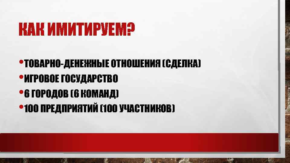 КАК ИМИТИРУЕМ? • ТОВАРНО-ДЕНЕЖНЫЕ ОТНОШЕНИЯ (СДЕЛКА) • ИГРОВОЕ ГОСУДАРСТВО • 6 ГОРОДОВ (6 КОМАНД)