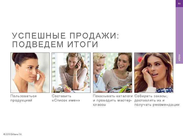 80 ИТОГИ УСПЕШНЫЕ ПРОДАЖИ: ПОДВЕДЕМ ИТОГИ Пользоваться продукцией © 2016 Oriflame SA Составить «Список