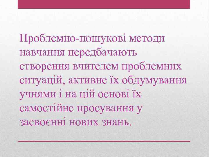 Проблемно-пошукові методи навчання передбачають створення вчителем проблемних ситуацій, активне їх обдумування учнями і на