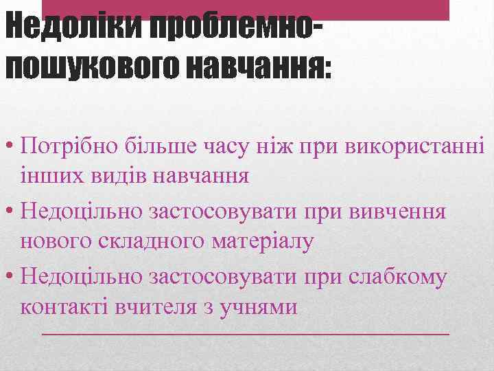 Недоліки проблемнопошукового навчання: • Потрібно більше часу ніж при використанні інших видів навчання •