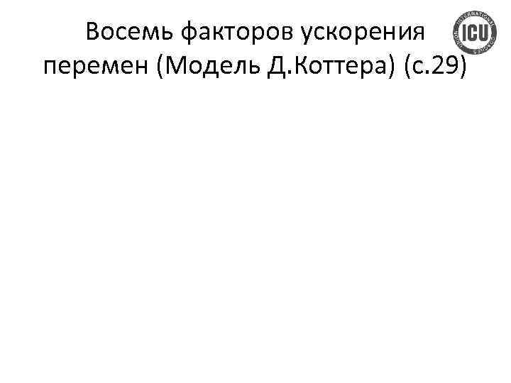 Восемь факторов ускорения перемен (Модель Д. Коттера) (с. 29) 