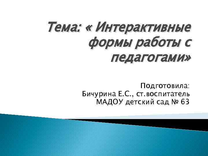 Тема: « Интерактивные формы работы с педагогами» Подготовила: Бичурина Е. С. , ст. воспитатель