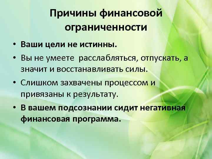 Причины финансовой ограниченности • Ваши цели не истинны. • Вы не умеете расслабляться, отпускать,