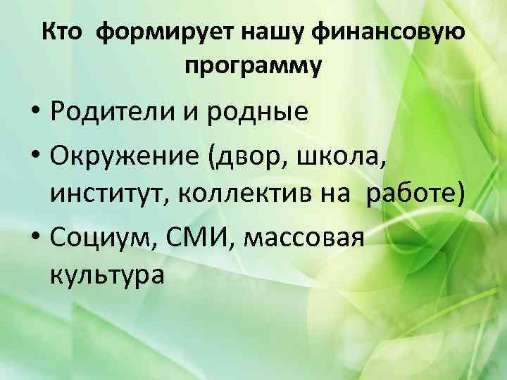 Кто формирует нашу финансовую программу • Родители и родные • Окружение (двор, школа, институт,