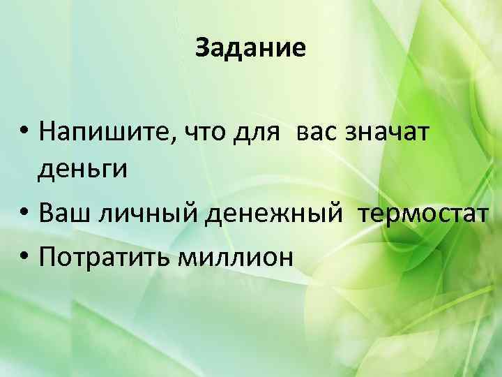 Задание • Напишите, что для вас значат деньги • Ваш личный денежный термостат •