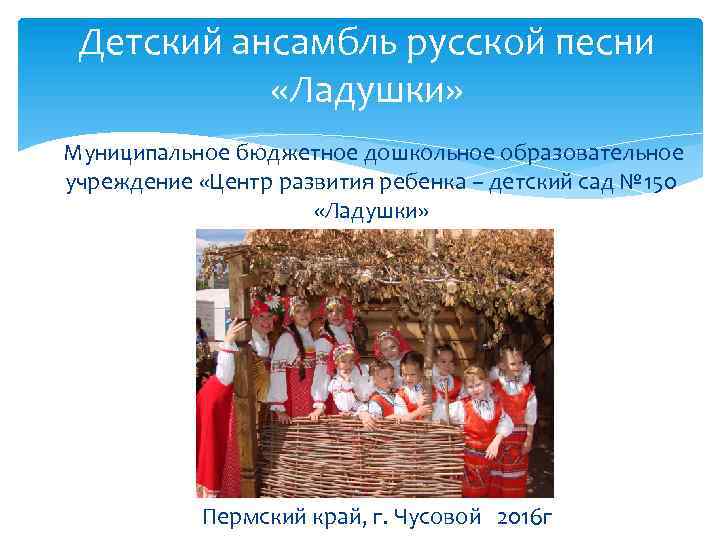 Детский ансамбль русской песни «Ладушки» Муниципальное бюджетное дошкольное образовательное учреждение «Центр развития ребенка –