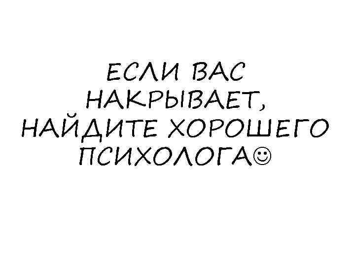 ЕСЛИ ВАС НАКРЫВАЕТ, НАЙДИТЕ ХОРОШЕГО ПСИХОЛОГА 