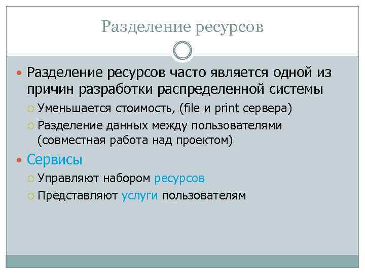 Разделение ресурсов часто является одной из причин разработки распределенной системы Уменьшается стоимость, (file и