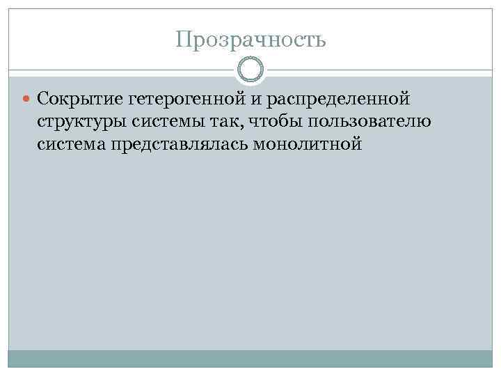 Прозрачность Сокрытие гетерогенной и распределенной структуры системы так, чтобы пользователю система представлялась монолитной 