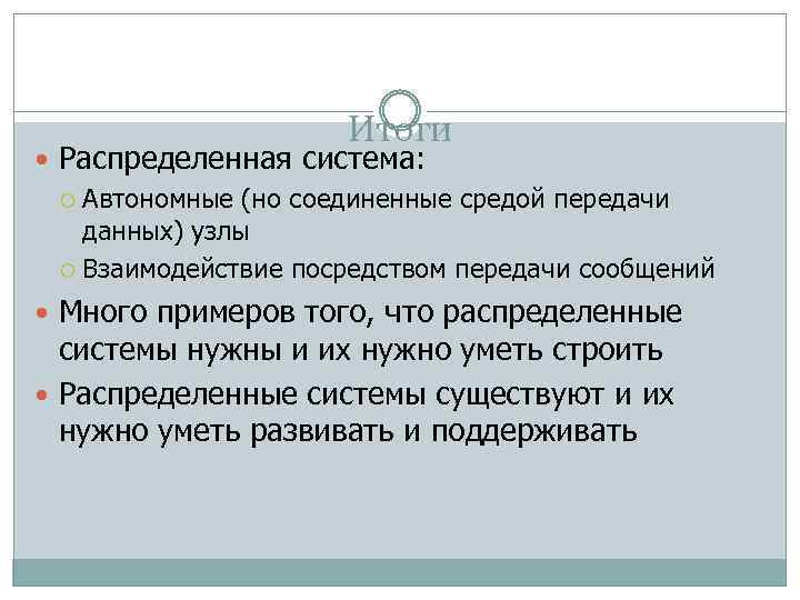 Итоги Распределенная система: Автономные (но соединенные средой передачи данных) узлы Взаимодействие посредством передачи сообщений