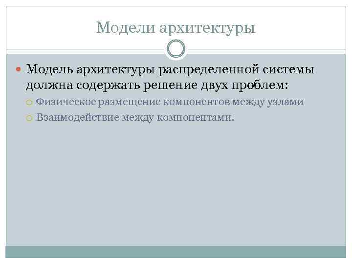 Модели архитектуры Модель архитектуры распределенной системы должна содержать решение двух проблем: Физическое размещение компонентов