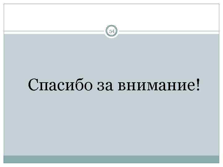 54 Спасибо за внимание! 