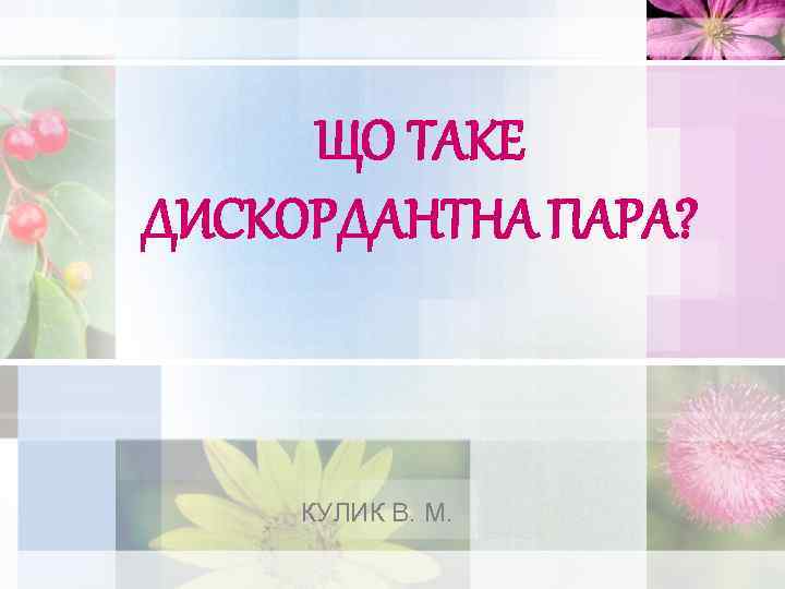 ЩО ТАКЕ ДИСКОРДАНТНА ПАРА? КУЛИК В. М. 