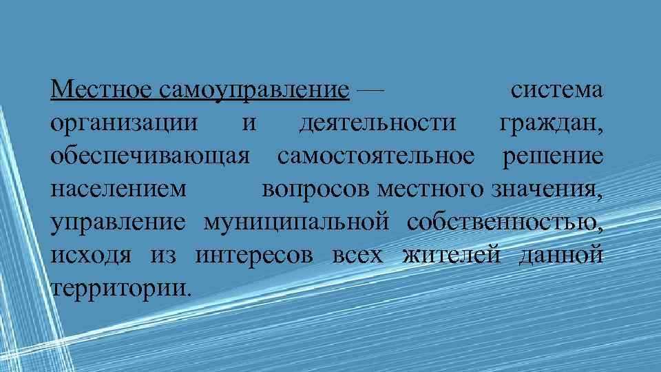 Местное самоуправление — система организации и деятельности граждан, обеспечивающая самостоятельное решение населением вопросов местного